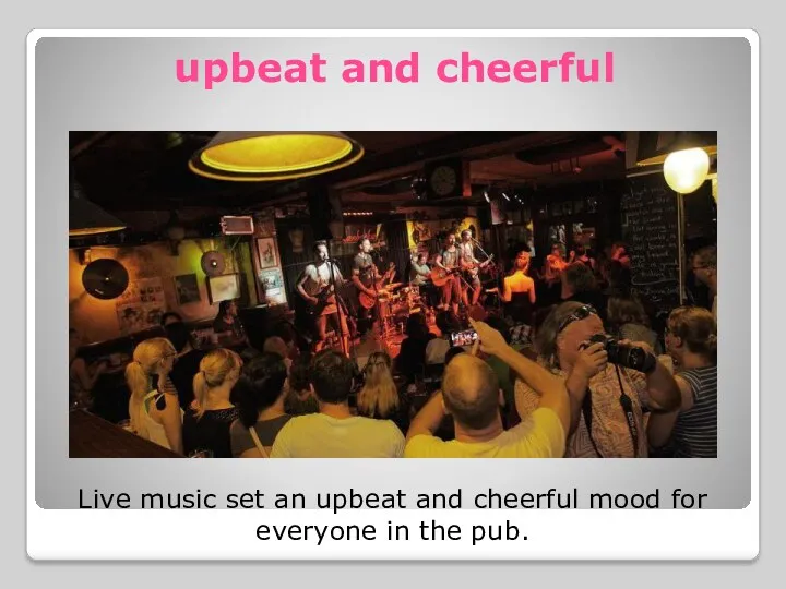 upbeat and cheerful Live music set an upbeat and cheerful mood for everyone in the pub.