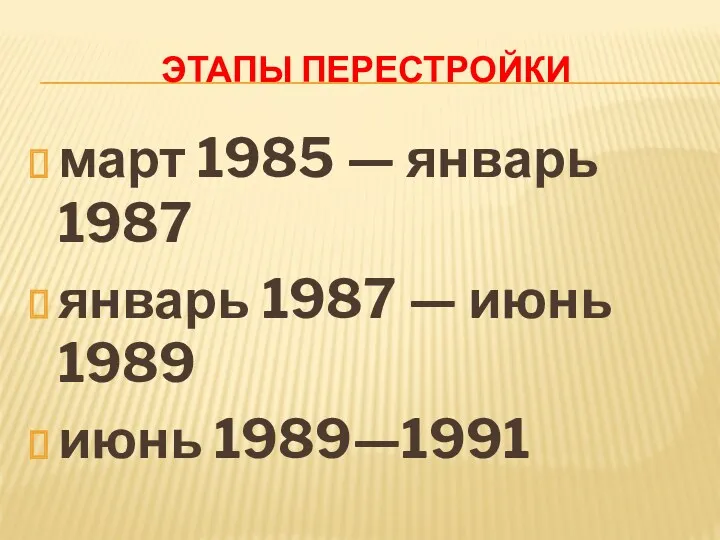 ЭТАПЫ ПЕРЕСТРОЙКИ март 1985 — январь 1987 январь 1987 — июнь 1989 июнь 1989—1991