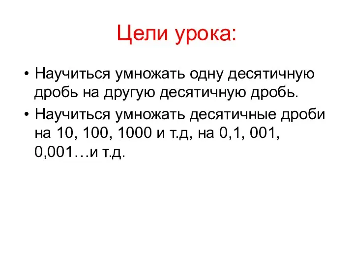 Цели урока: Научиться умножать одну десятичную дробь на другую десятичную дробь. Научиться умножать