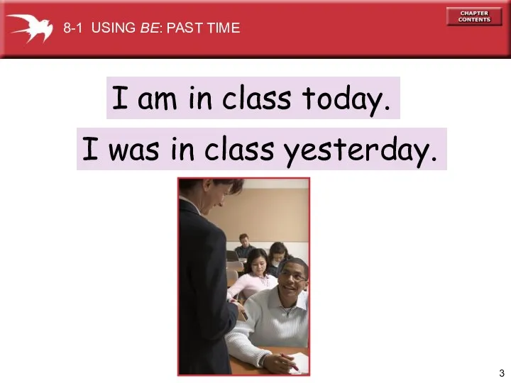 I am in class today. I was in class yesterday. 8-1 USING BE: PAST TIME