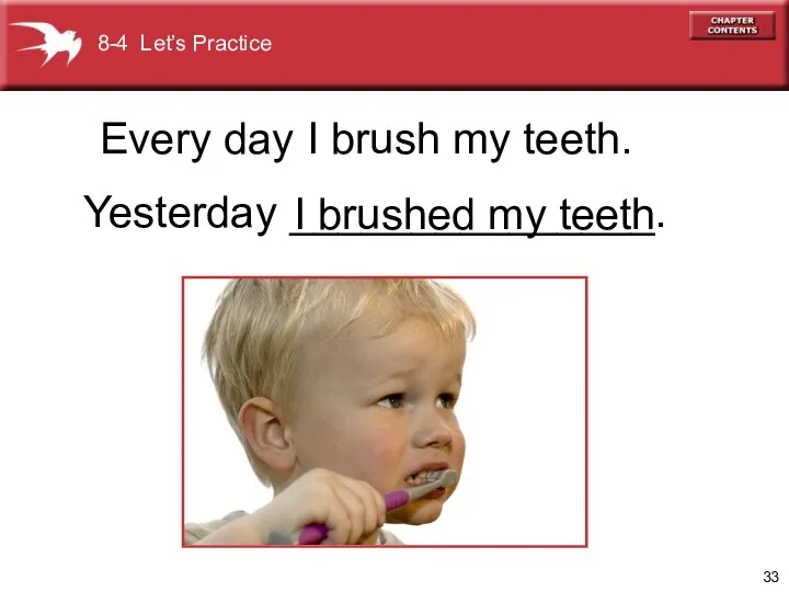 Yesterday _______________. I brushed my teeth Every day I brush my teeth. 8-4 Let’s Practice
