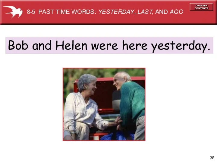 Bob and Helen were here yesterday. 8-5 PAST TIME WORDS: YESTERDAY, LAST, AND AGO