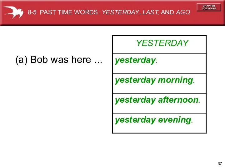 YESTERDAY (a) Bob was here ... 8-5 PAST TIME WORDS: YESTERDAY, LAST, AND AGO