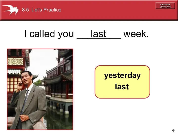 I called you ________ week. last 8-5 Let’s Practice yesterday last