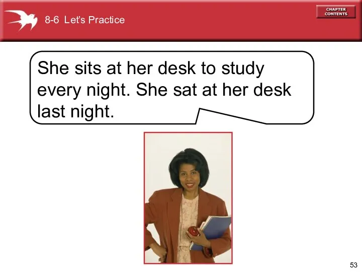 8-6 Let’s Practice She sits at her desk to study every night. She