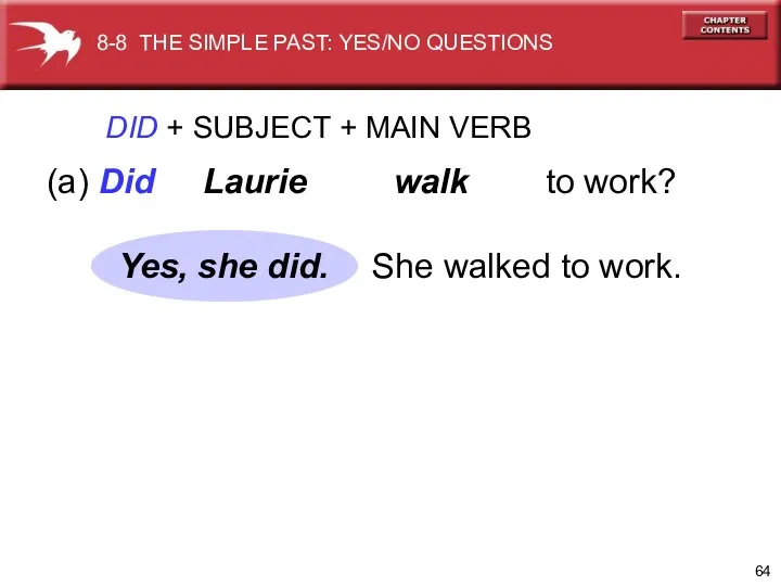DID + SUBJECT + MAIN VERB (a) Did Laurie walk to work? She