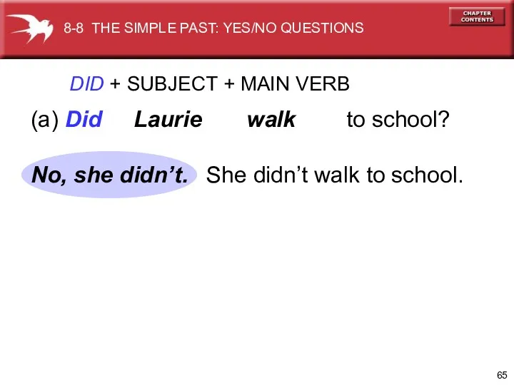 DID + SUBJECT + MAIN VERB (a) Did Laurie walk to school? She