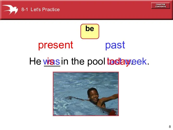 He ___ in the pool was last week. is today. present past 8-1 Let’s Practice be
