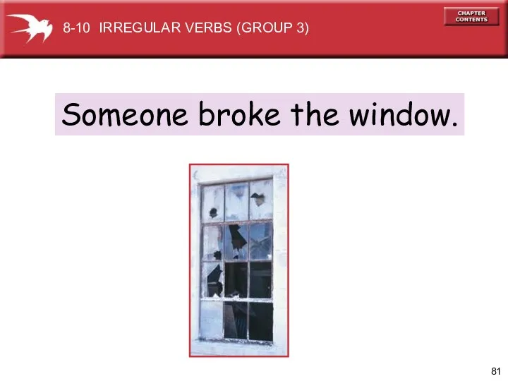 Someone broke the window. 8-10 IRREGULAR VERBS (GROUP 3)