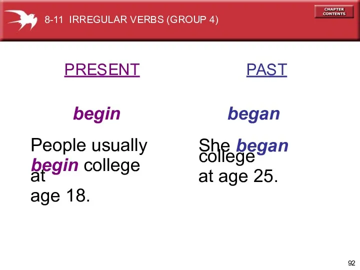 PRESENT PAST begin began People usually begin college at age 18. She began