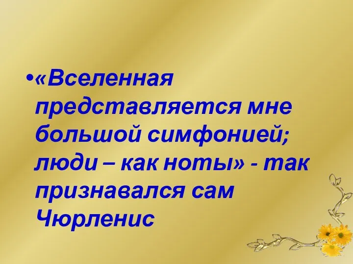 «Вселенная представляется мне большой симфонией; люди – как ноты» - так признавался сам Чюрленис