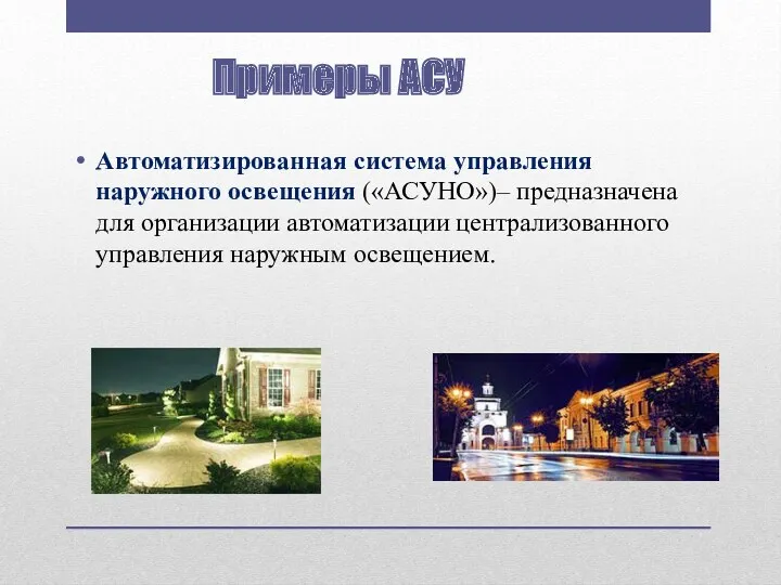 Автоматизированная система управления наружного освещения («АСУНО»)– предназначена для организации автоматизации централизованного управления наружным освещением. Примеры АСУ