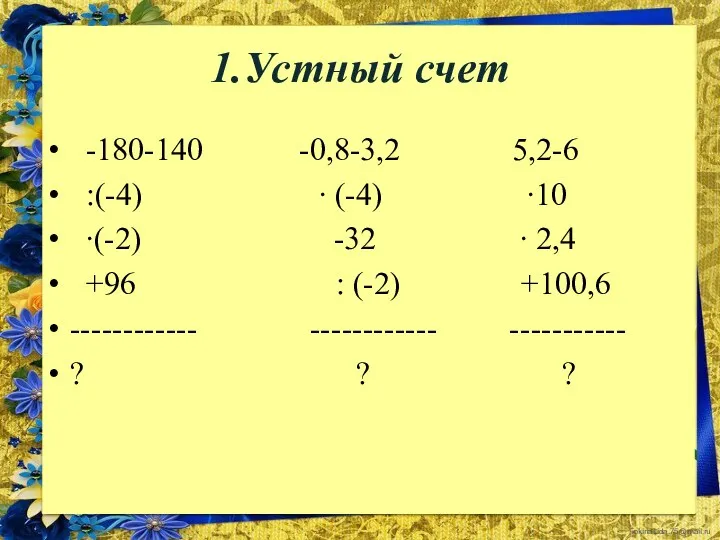 1.Устный счет -180-140 -0,8-3,2 5,2-6 :(-4) ∙ (-4) ∙10 ∙(-2)