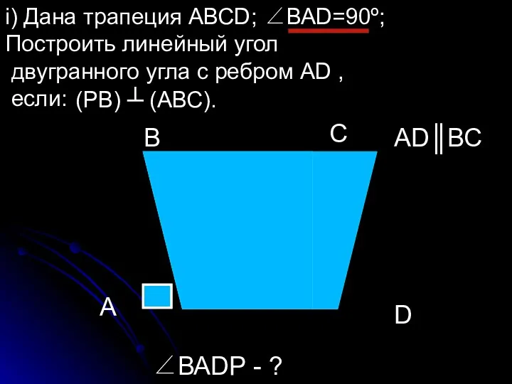 i) Дана трапеция АВСD; ∠ВАD=90º; Построить линейный угол двугранного угла с ребром АD
