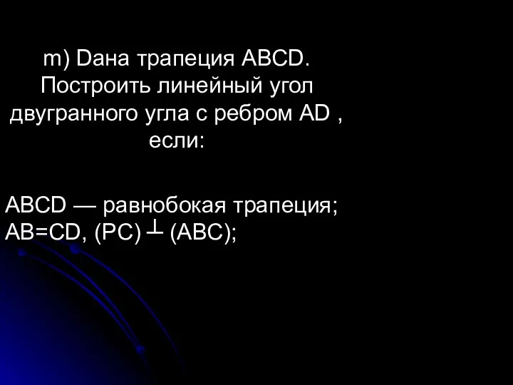 АВСD — равнобокая трапеция; АВ=СD, (РС) ┴ (АВС); m) Dана