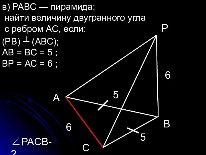 в) РАВС — пирамида; найти величину двугранного угла с ребром АС, если: (РВ)