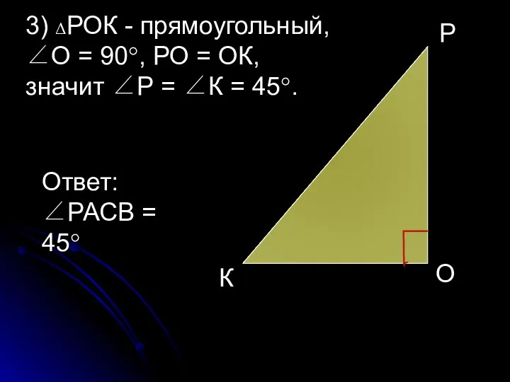 3) ΔРОК - прямоугольный, ∠О = 90°, РО = ОК, значит ∠Р =