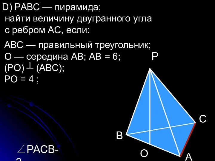 D) РАВС — пирамида; найти величину двугранного угла с ребром АС, если: АВС