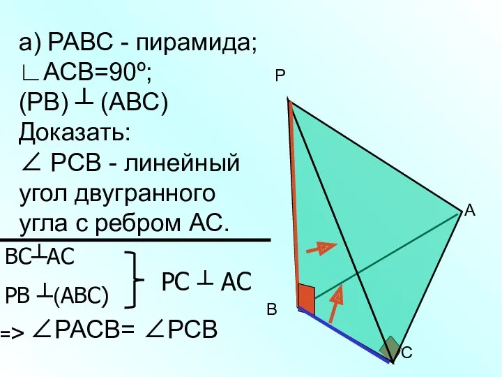 а) РАВС - пирамида; ∟АСВ=90º; (РВ) ┴ (АВС) Доказать: ∠ РСВ - линейный