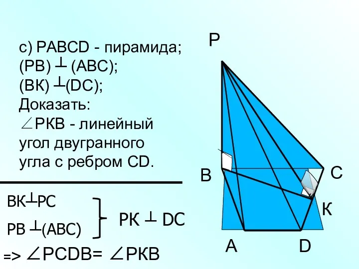 с) РАВСD - пирамида; (РВ) ┴ (АВС); (ВК) ┴(DС); Доказать: ∠РКВ - линейный