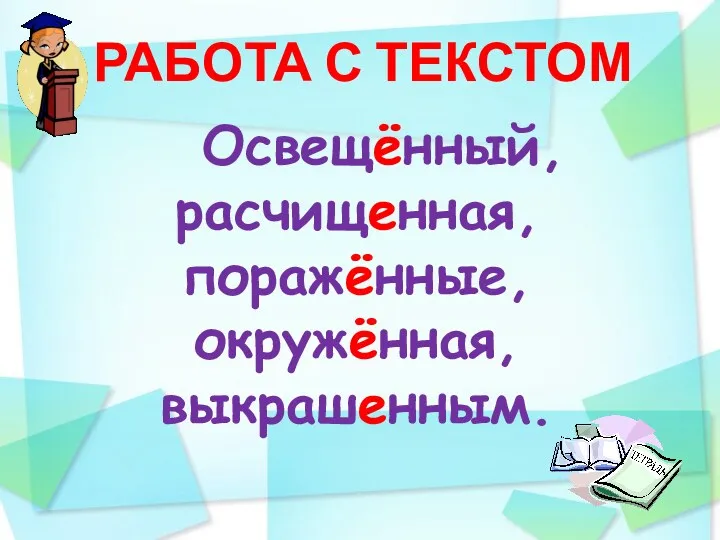 РАБОТА С ТЕКСТОМ Освещённый, расчищенная, поражённые, окружённая, выкрашенным.