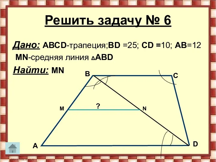 Решить задачу № 6 Дано: АВСD-трапеция;ВD =25; СD =10; АВ=12