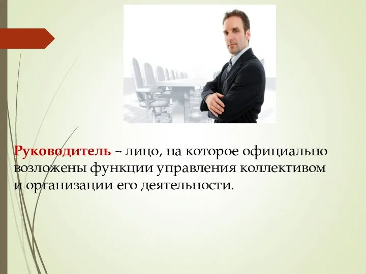 Руководитель – лицо, на которое официально возложены функции управления коллективом и организации его деятельности.