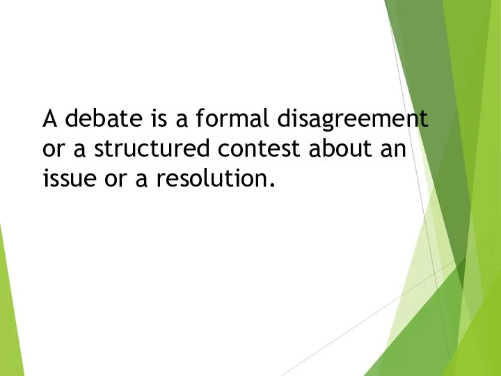 A debate is a formal disagreement or a structured contest about an issue or a resolution.