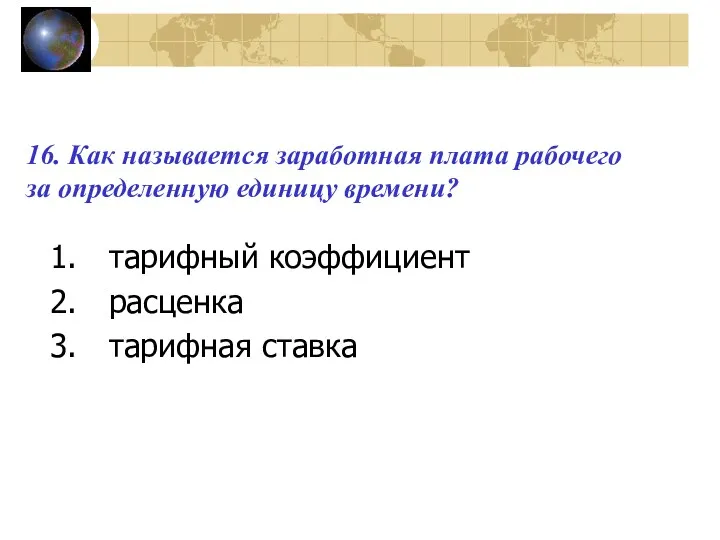 16. Как называется заработная плата рабочего за определенную единицу времени? тарифный коэффициент расценка тарифная ставка