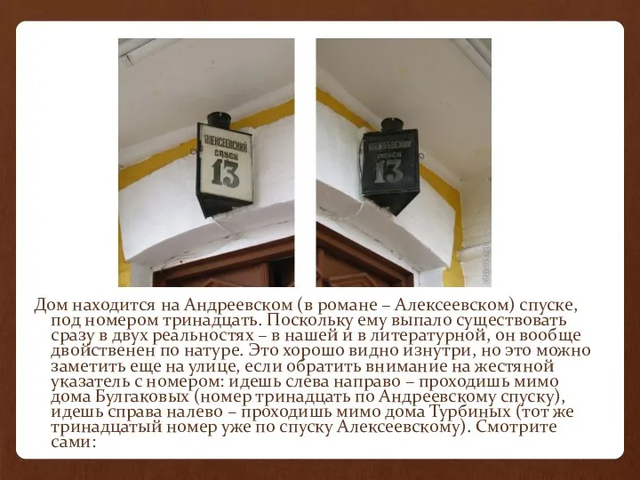 Дом находится на Андреевском (в романе – Алексеевском) спуске, под номером тринадцать. Поскольку