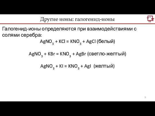 Галогенид-ионы определяются при взаимодействиями с солями серебра: AgNO3 + KCl = KNO3 +