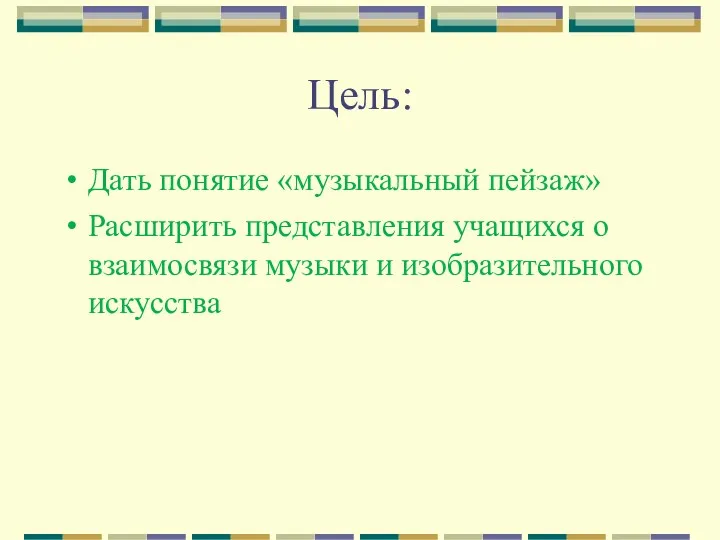 Цель: Дать понятие «музыкальный пейзаж» Расширить представления учащихся о взаимосвязи музыки и изобразительного искусства