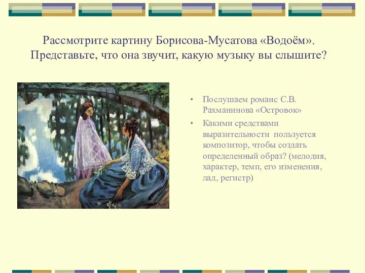 Рассмотрите картину Борисова-Мусатова «Водоём». Представьте, что она звучит, какую музыку