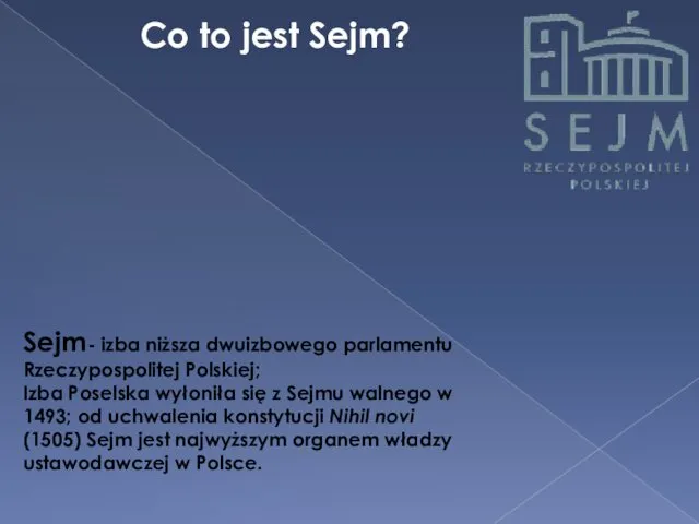 Co to jest Sejm? Sejm- izba niższa dwuizbowego parlamentu Rzeczypospolitej Polskiej; Izba Poselska