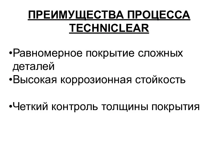 ПРЕИМУЩЕСТВА ПРОЦЕССА TECHNICLEAR Равномерное покрытие сложных деталей Высокая коррозионная стойкость Четкий контроль толщины покрытия