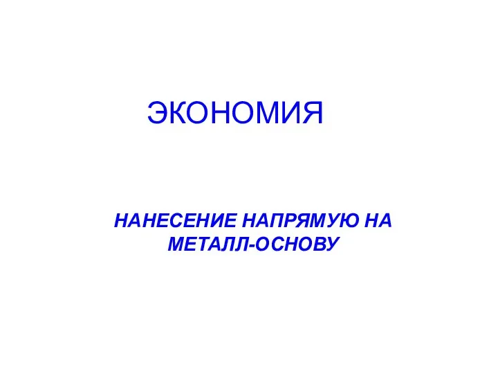 ЭКОНОМИЯ НАНЕСЕНИЕ НАПРЯМУЮ НА МЕТАЛЛ-ОСНОВУ