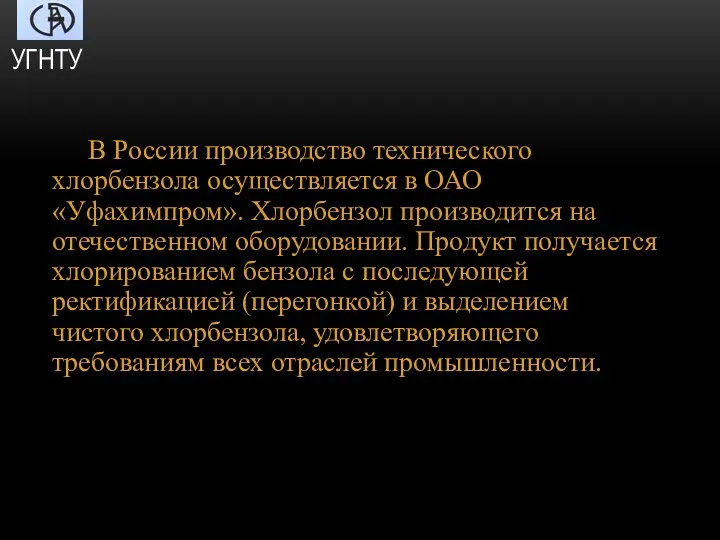 В России производство технического хлорбензола осуществ­ляется в ОАО «Уфахимпром». Хлорбензол