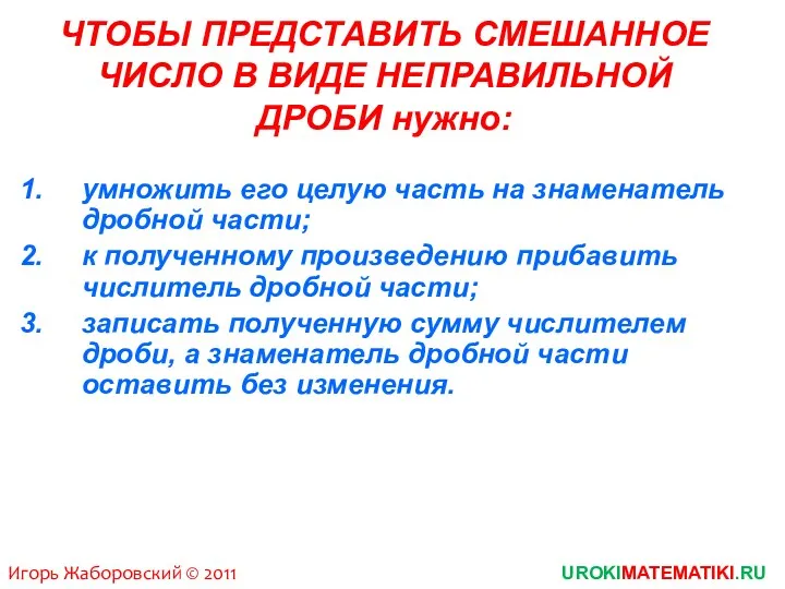 Игорь Жаборовский © 2011 UROKIMATEMATIKI.RU ЧТОБЫ ПРЕДСТАВИТЬ СМЕШАННОЕ ЧИСЛО В