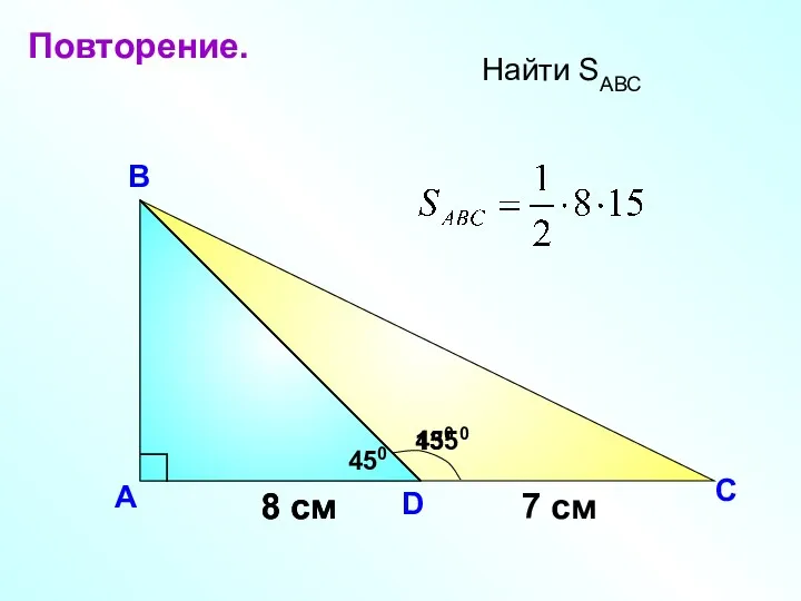 А В С Найти SАВС 8 cм D 8 см 7 cм 1350 450 450 Повторение.