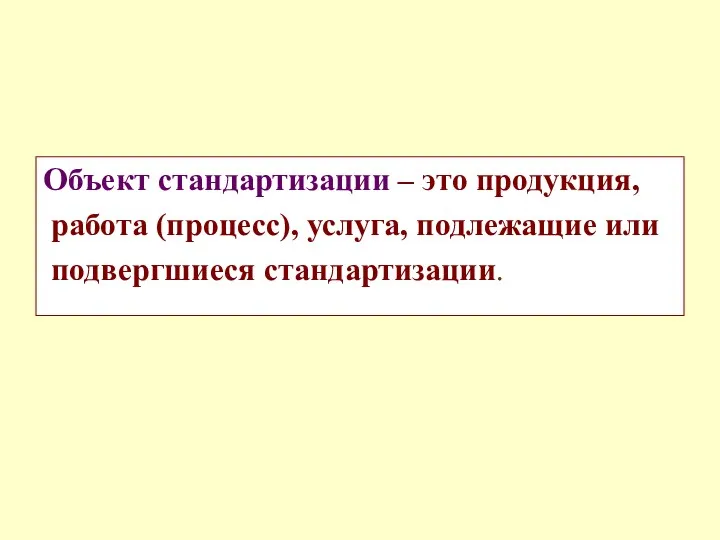 Объект стандартизации – это продукция, работа (процесс), услуга, подлежащие или подвергшиеся стандартизации.