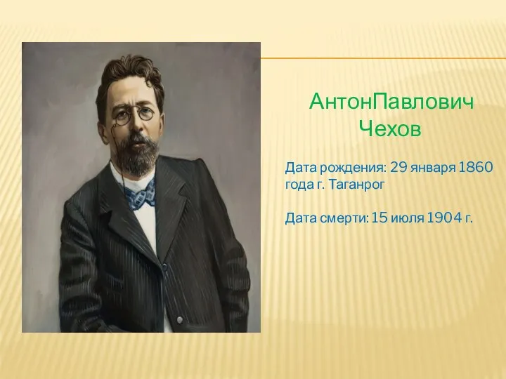 АнтонПавлович Чехов Дата рождения: 29 января 1860 года г. Таганрог Дата смерти: 15 июля 1904 г.