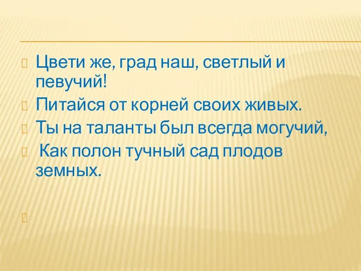 Цвети же, град наш, светлый и певучий! Питайся от корней своих живых. Ты