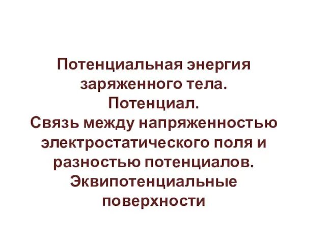 Потенциальная энергия заряженного тела. Потенциал. Связь между напряженностью электростатического поля и разностью потенциалов. Эквипотенциальные поверхности