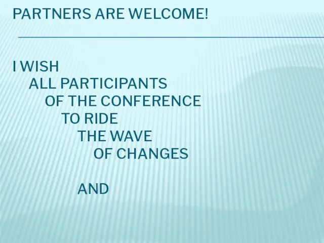 PARTNERS ARE WELCOME! I WISH ALL PARTICIPANTS OF THE CONFERENCE