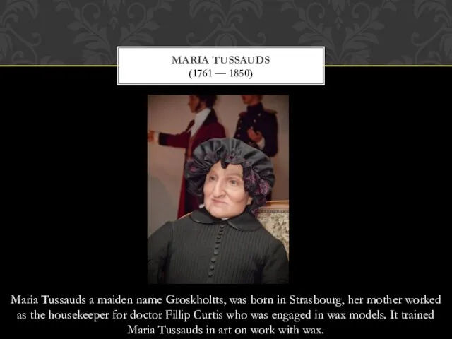 Maria Tussauds a maiden name Groskholtts, was born in Strasbourg,