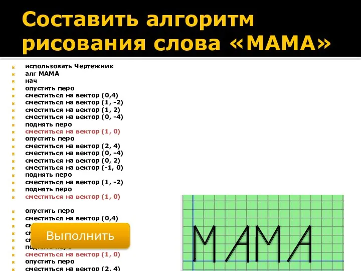 Составить алгоритм рисования слова «МАМА» использовать Чертежник алг МАМА нач