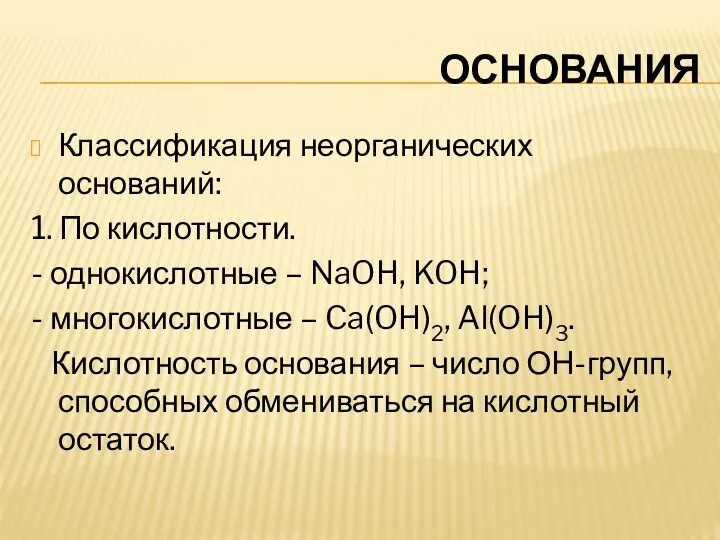 ОСНОВАНИЯ Классификация неорганических оснований: 1. По кислотности. - однокислотные –