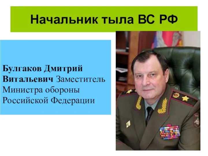 Начальник тыла ВС РФ Булгаков Дмитрий Витальевич Заместитель Министра обороны Российской Федерации