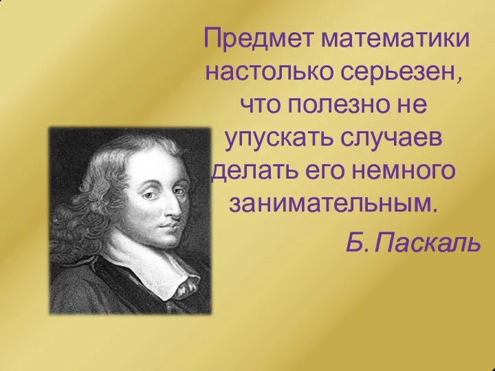 Предмет математики настолько серьезен, что полезно не упускать случаев делать его немного занимательным. Б. Паскаль