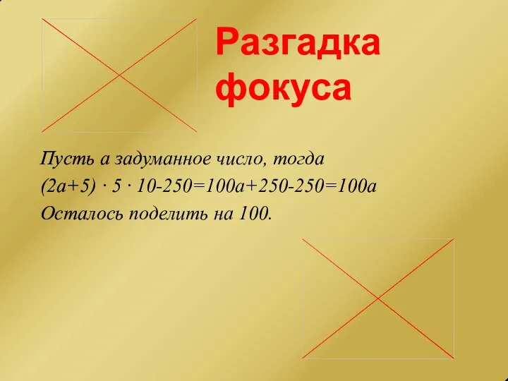 Разгадка фокуса Пусть а задуманное число, тогда (2а+5) ∙ 5 ∙ 10-250=100а+250-250=100а Осталось поделить на 100.